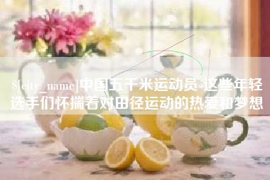 靖江中国五千米运动员-这些年轻选手们怀揣着对田径运动的热爱和梦想