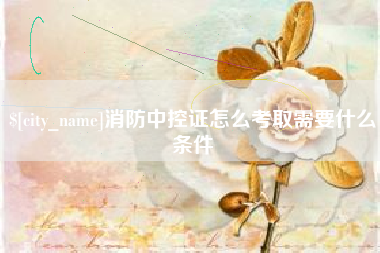 靖江消防中控证怎么考取需要什么条件
