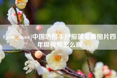 靖江中国地图手抄报简笔画图片四年级视频怎么画