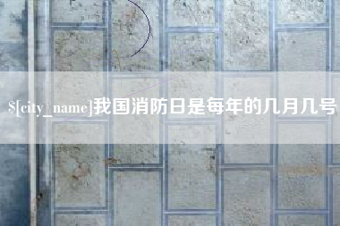靖江我国消防日是每年的几月几号