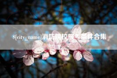 靖江消防院校报考条件合集
