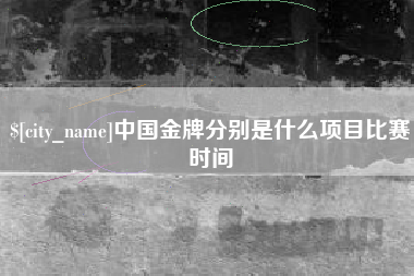 靖江中国金牌分别是什么项目比赛时间